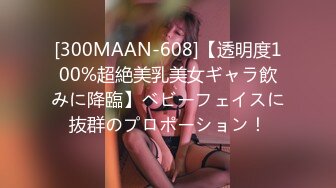 [300MAAN-608]【透明度100%超絶美乳美女ギャラ飲みに降臨】ベビーフェイスに抜群のプロポーション！