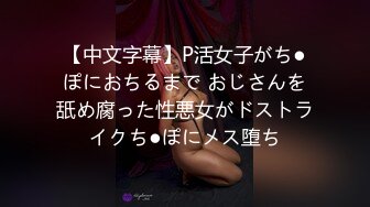 【中文字幕】P活女子がち●ぽにおちるまで おじさんを舐め腐った性悪女がドストライクち●ぽにメス堕ち