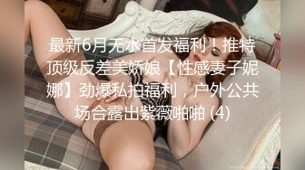 最新6月无水首发福利！推特顶级反差美娇娘【性感妻子妮娜】劲爆私拍福利，户外公共场合露出紫薇啪啪 (4)