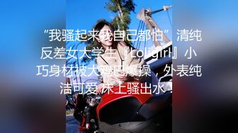 “我骚起来我自己都怕”清纯反差女大学生『Loligirl』小巧身材被大鸡巴爆操，外表纯洁可爱 床上骚出水！