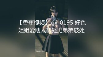 【香蕉视频】xjx-0195 好色姐姐爱助人帮处男弟弟破处