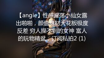 【angie】性感淫荡小仙女露出啪啪，颜值身材天花板极度反差 穷人操不到的女神 富人的玩物精盆，订阅私拍2 (1)