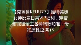 【克鲁鲁KEUU77】推特美腿女神反差日常VIP福利，穿着制服被金主各种调教啪啪，母狗属性拉满 (3