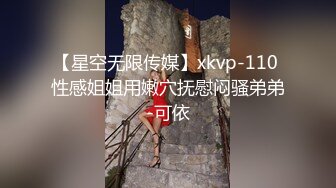 【星空无限传媒】xkvp-110 性感姐姐用嫩穴抚慰闷骚弟弟-可依