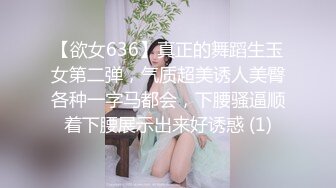 【欲女636】真正的舞蹈生玉女第二弹，气质超美诱人美臀各种一字马都会，下腰骚逼顺着下腰展示出来好诱惑 (1)