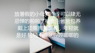 放暑假的小母狗终于可以肆无忌惮的啪啪了被金主爸爸包养 戴上项圈狗链调教，年轻就是好 轻轻一操就哼哼唧唧的