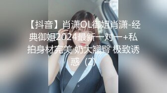 【抖音】肖潇OL御姐肖潇-经典御姐2024最新一对一+私拍身材完美 奶大翘臀 极致诱惑  (2)