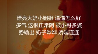 漂亮大奶小姐姐 逼逼怎么好多气 这很正常阿 被小哥多姿势输出 奶子哗哗 娇喘连连