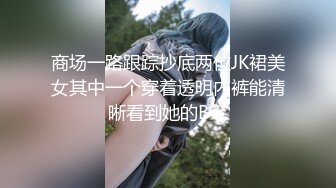 商场一路跟踪抄底两位JK裙美女其中一个穿着透明内裤能清晰看到她的B毛