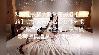 科技脸长腿大胸气质御姐【莉莉】宾馆大尺度私拍女体艺术，制服丝袜三点全露，最后摄影师道具插逼，对话也精彩