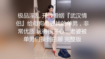 极品淫乱 开放婚姻『武汉情侣』给母狗老婆找的单男，非常优质 玩得很开心，老婆被单男们操到白眼 完整版