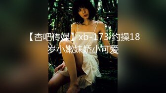 【杏吧传媒】xb-173 约操18岁小嫩妹娇小可爱