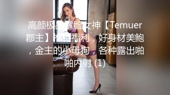 高颜极品露脸女神【Temuer郡主】推特福利，好身材美鲍，金主的小母狗，各种露出啪啪内射 (1)