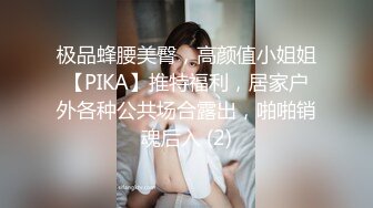 极品蜂腰美臀，高颜值小姐姐【PIKA】推特福利，居家户外各种公共场合露出，啪啪销魂后入 (2)