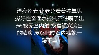 漂亮淫妻 让老公看着被单男操好性奋淫水控制不住喷了出来 被无套内射 摸着骚穴流出的精液 废鸡吧隔着内裤就一泻千里