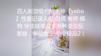 百人斩顶级约炮大神『yebo』性爱记录人妻 白领 教师 模特 学生妹等众多各种类型反差婊，多位女主 个个极品2 (2)