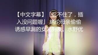 【中文字幕】「忍不住了，插入没问题喔」 絶伦母亲偷偷诱惑早漏的女儿男友。水野优香