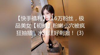 【快手福利】116万粉丝，极品美女【初晴】粉嫩小穴被疯狂抽插，水汪汪好刺激！ (3)