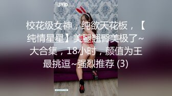 校花级女神，纯欲天花板，【纯情星星】美腿翘臀美极了~大合集，18小时，颜值为王最挑逗~强烈推荐 (3)