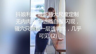 抖娘利世 最新超大尺度定制 无内肉丝 不遮挡自慰 闪现，骚穴只隔着一层透明丝，几乎可见 (2)