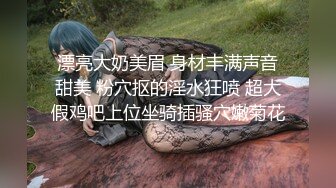 漂亮大奶美眉 身材丰满声音甜美 粉穴抠的淫水狂喷 超大假鸡吧上位坐骑插骚穴嫩菊花