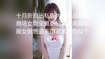 十月新流出私房大神极品收藏商场女厕全景后拍系列高跟制服女销售逼夹得紧紧的貌似个处女