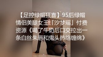 【足控绿帽狂喜】95后绿帽情侣美腿女王「汐梦瑶」付费资源《喝了牛奶后口交拉出一条白丝朱唇和鬼头热络缠绵》