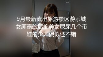 9月最新流出旅游景区游乐城女厕露脸后拍美女尿尿几个带娃的少妇貌似还不错