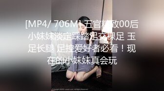 [MP4/ 706M] 五官精致00后小妹妹淡定踩踏足交裸足 玉足长腿 足控爱好者必看！现在的小妹妹真会玩