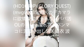 (HD1080P)(GLORY QUEST)(mvg00035)黒人のデカマラに欲情を抑えきれないパパ活OLのびしょ濡れパイパンマコに濃厚中出しSEX 結衣 波多野結衣