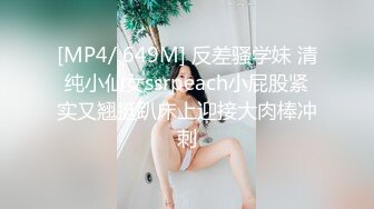 [MP4/ 649M] 反差骚学妹 清纯小仙女ssrpeach小屁股紧实又翘挺趴床上迎接大肉棒冲刺