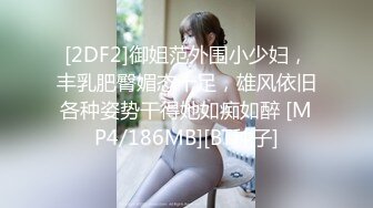 [2DF2]御姐范外围小少妇，丰乳肥臀媚态十足，雄风依旧各种姿势干得她如痴如醉 [MP4/186MB][BT种子]