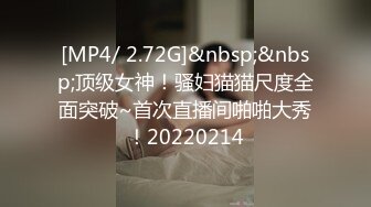 [MP4/ 2.72G]&nbsp;&nbsp;顶级女神！骚妇猫猫尺度全面突破~首次直播间啪啪大秀！20220214