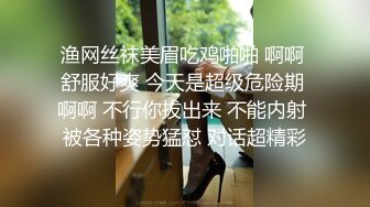 渔网丝袜美眉吃鸡啪啪 啊啊 舒服好爽 今天是超级危险期 啊啊 不行你拔出来 不能内射 被各种姿势猛怼 对话超精彩