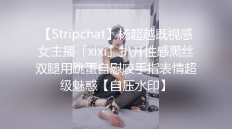 【Stripchat】杨超越既视感女主播「xixi」扒开性感黑丝双腿用跳蛋自慰咬手指表情超级魅惑【自压水印】