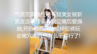 气质范高挑性感长腿美女被新男友连哄带骗弄到公寓后要操她,开始激烈反抗拔掉短裤玩会嫩穴爽的想怎么干都行了!