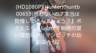 (HD1080P)(Hunter)(huntb00659)思わないの？本当は我慢してるんでしょう？』ボクとエッチしたがる超絶可愛い清楚系ヤリマンビッチの幼馴染たち2