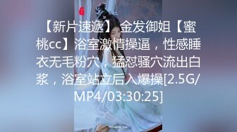 【新片速遞】 金发御姐【蜜桃cc】浴室激情操逼，性感睡衣无毛粉穴，猛怼骚穴流出白浆，浴室站立后入爆操[2.5G/MP4/03:30:25]