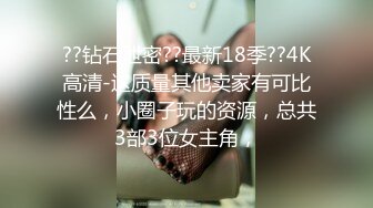 ??钻石泄密??最新18季??4K高清-这质量其他卖家有可比性么，小圈子玩的资源，总共3部3位女主角，