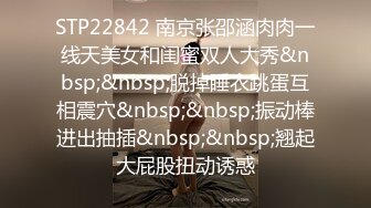 STP22842 南京张邵涵肉肉一线天美女和闺蜜双人大秀&nbsp;&nbsp;脱掉睡衣跳蛋互相震穴&nbsp;&nbsp;振动棒进出抽插&nbsp;&nbsp;翘起大屁股扭动诱惑