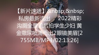 【新片速遞】&nbsp;&nbsp; 私房最新流出❤️2022精彩沟厕全景前后拍学生少妇 黄金撒尿喷涌而出2眼镜美眉[2755MB/MP4/02:13:26]