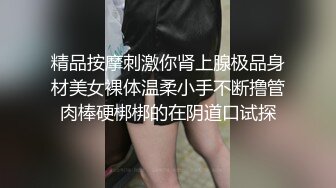 精品按摩刺激你肾上腺极品身材美女裸体温柔小手不断撸管肉棒硬梆梆的在阴道口试探