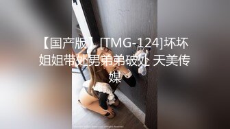 【国产版】[TMG-124]坏坏 姐姐带处男弟弟破处 天美传媒