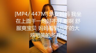 [MP4/ 447M] 熟女妈妈 我坐在上面干一炮好不好 啊啊 舒服爽宝贝 妈妈看到儿子的大鸡吧笑的多开心