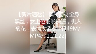 【新片速遞】 模特身材全身黑丝，女上位啪啪操逼，侧入菊花，表情太销魂了[749M/MP4/01:21:22]