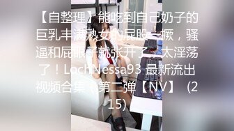 【自整理】能吃到自己奶子的巨乳丰满熟女的屁股一撅，骚逼和屁眼子就张开了，太淫荡了！LochNessa93 最新流出视频合集（第二弹【NV】  (215)