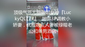 顶级气质尤物御姐女神『LuckyQL777』✅捆绑3P调教小娇妻，优雅端庄人妻被绿帽老公和单男酒店