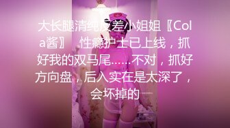 大长腿清纯反差小姐姐〖Cola酱〗✿性瘾护士已上线，抓好我的双马尾……不对，抓好方向盘，后入实在是太深了，会坏掉的