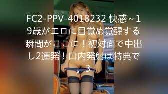 FC2-PPV-4018232 快感～19歳がエロに目覚め覚醒する瞬間がここに！初対面で中出し2連発！口内発射は特典で。3