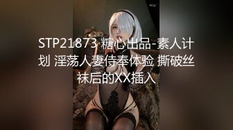 STP21873 糖心出品-素人计划 淫荡人妻侍奉体验 撕破丝袜后的XX插入